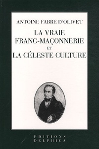Antoine Fabre d'Olivet - La vraie franc-maçonnerie et la céleste culture.