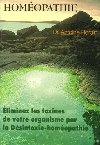 Antoine Florain - Homeopathie. Eliminez Les Toxines De Votre Organisme Par La Desintoxin-Homeopathie.