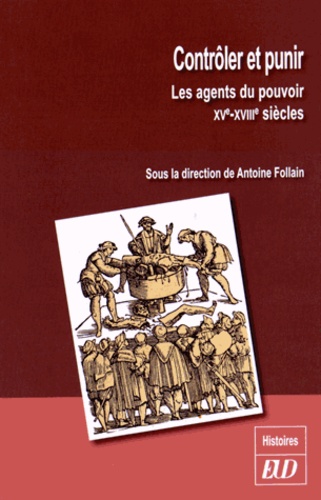 Antoine Follain - Contrôler et punir - Les agents du pouvoir (XVe-XVIIIe siècles).