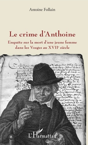 Le crime d'Anthoine. Enquête sur la mort d'une jeune femme dans les Vosges au XVIIe siècle