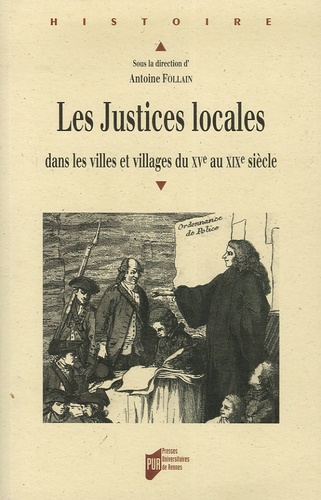Antoine Follain - Les Justices locales - Dans les villes et villages du XVe au XIXe sicle.