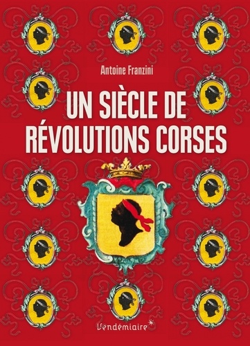 Antoine Franzini - Un siècle de révolutions corses - Naissance d'un projet politique 1729-1802.