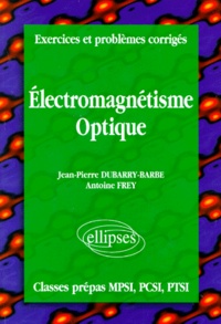 Antoine Frey et Jean-Pierre Dubarry-Barbe - Electromagnetisme Optique. Exercices Et Problemes Corriges.