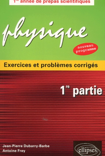 Antoine Frey et Jean-Pierre Dubarry-Barbe - Physique exercices et problèmes corrigés - 1ère partie.
