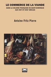Antoine Fritz Pierre - Le commerce de la viande dans la colonie française de Saint-Domingue aux XVIIe et XVIIIe siècles.