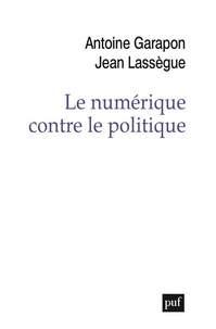 Antoine Garapon et Jean Lassègue - Le numérique contre le politique - Crise de l'espace et reconfiguration des médiations sociales.
