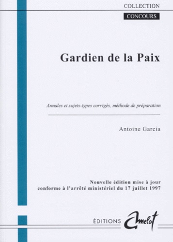 Antoine Garcia - Gardien De La Paix. Annales Et Sujets Types Corriges Et Methodes De Preparation.