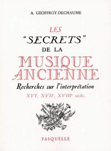 Antoine Geoffroy-Dechaume - Les "Secrets" De La Musique Ancienne. Recherches Sur L'Interpretation, Xvieme-Xviieme-Xviiieme Siecles.