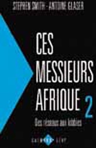 Antoine Glaser - Ces messieurs Afrique 2 - Des réseaux aux lobbies.