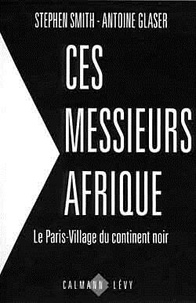 Antoine Glaser - Ces messieurs Afrique - Le Paris-Village du continent noir.