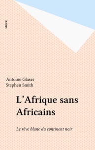 Antoine Glaser et Stephen Smith - L'Afrique sans Africains.