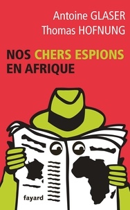 Antoine Glaser et Thomas Hofnung - Nos chers espions en Afrique.