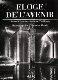 Antoine Gonin - Eloge De L'Avenir. L'Industrie Francaise A L'Aube Du 3eme Millenaire.
