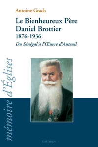 Le bienheureux Père Daniel Brottier : 1876-1936 : du Sénégal à l'oeuvre d'Auteuil