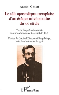 Antoine Grach - Le zèle apostolique exemplaire d'un évêque missionnaire du XXe siècle - Vie de Joseph Cucherousset, premier Archevêque de Bangui (1907-1970).