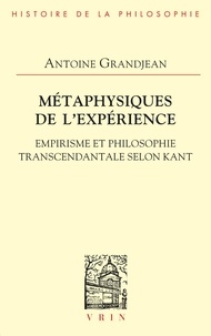 Antoine Grandjean - Métaphysiques de l'expérience - Empirisme et philosophie transcendantale selon Kant.