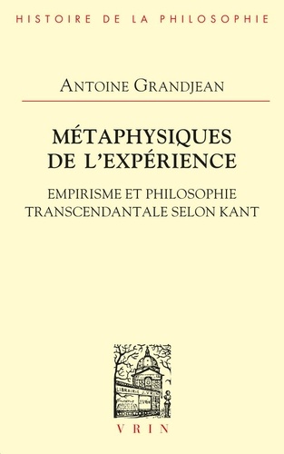 Antoine Grandjean - Métaphysiques de l'expérience - Empirisme et philosophie transcendantale selon Kant.