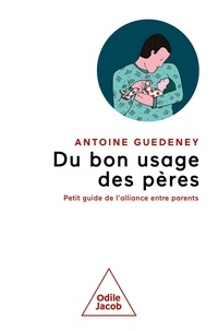 Antoine Guédeney - Du bon usage des pères - Petit guide de l'alliance entre parents.