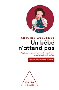 Antoine Guédeney - Un bébé n'attend pas - Repérer, soigner et prévenir la détresse chez le tout petit enfant.