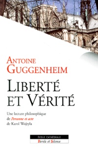 Antoine Guggenheim - Liberte Et Verite. Une Lecture Philosophique De "Personne Et Acte" De Karol Wojtyla.