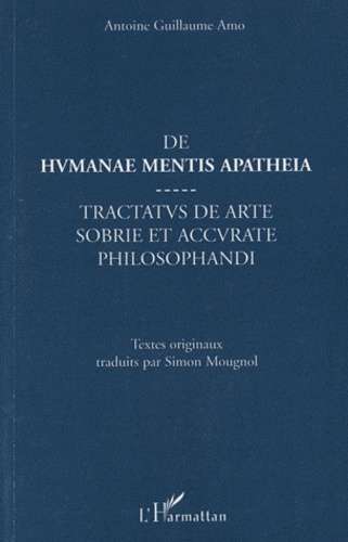 Antoine Guillaume Amo - De humanae mentis apatheia - Tractatus de arte sobrie et accurate philosophandi.