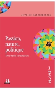 Antoine Hatzenberger - Passion, nature, politique - Trois études sur Rousseau.