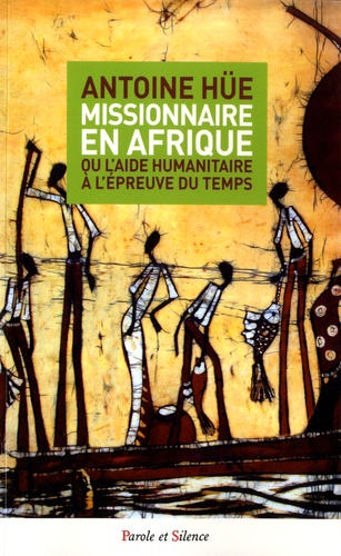 Antoine Hue - Missionnaire en Afrique - Ou l'aide humanitaire à l'épreuve du temps.