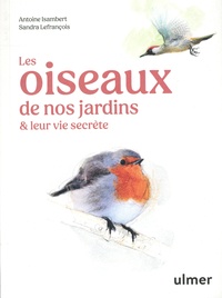 Antoine Isambert et Sandra Lefrançois - Les oiseaux de nos jardins & leur vie secrète.