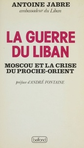 Antoine Jabre - La Guerre du Liban - Moscou et la crise du Proche-Orient.