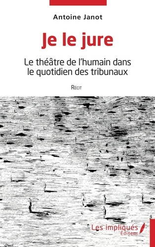 Antoine Janot - Je le jure - Le théâtre de l'humain dans le quotidien des tribunaux.