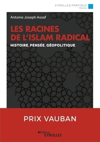 Antoine-Joseph Assaf - Les racines de l'Islam radical - Histoire, pensée, géopolitique.