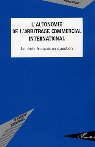 Antoine Kassis - L'autonomie de l'arbitrage commercial international. - Le droit français en question.