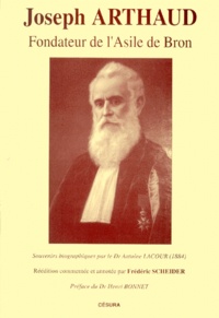 Antoine Lacour et Frédéric Scheider - Joseph Arthaud - Fondateur de l'asile de Bron, souvenirs biographiques.