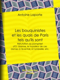Antoine Laporte - Les bouquinistes et les quais de Paris tels qu'ils sont - Réfutation du pamphlet d'O. Uzanne, le monsieur de ces dames à l'éventail, à l'ombrelle, etc..