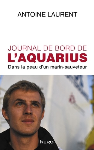 Antoine Laurent - Journal de bord de l'Aquarius - Dans la peau d'un marin-sauveteur.