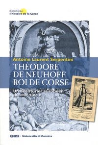 Antoine-Laurent Serpentini - Théodore de Neuhoff, roi de Corse - Un aventurier européen du XVIIIe siècle.
