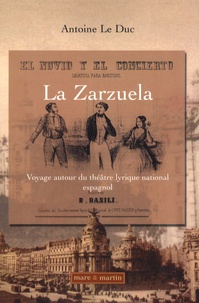 Antoine Le Duc - La Zarzuela - Voyage autour du théâtre lyrique national espagnol (1832-1910).