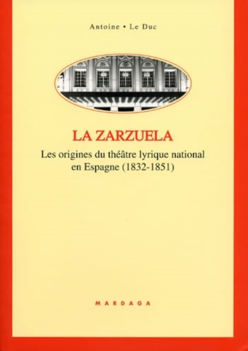 Antoine Le Duc - La Zarzuela. Les Origines Du Theatre Lyrique National En Espagne (1832-1851).