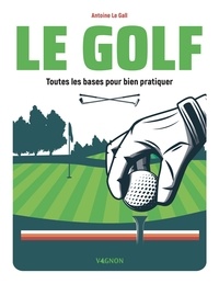 Antoine Le Gall - Le golf - Toutes les bases pour bien pratiquer.