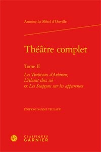 Antoine Le Métel d'Ouville - Théâtre complet - Tome 2, Les trahisons d'Arbiran, L'absent chez soi et Les soupçons.