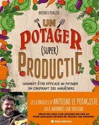  Antoine Le Potagiste - Un potager (super) productif - Comment être efficace au potager en s'inspirant des maraîchers.