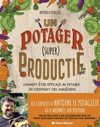  Antoine Le Potagiste - Un potager (super) productif - Comment être efficace au potager en s'inspirant des maraîchers.