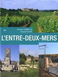 Antoine Lebègue et Jacques Gaye - Entre-deux-Mers - Le pays entre Dordogne et Garonne.
