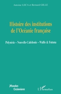 Antoine Leca et Bernard Gille - Histoire des institutions de l'Océanie française - Polynésie, Nouvelle-Calédonie, Wallis & Futuna.