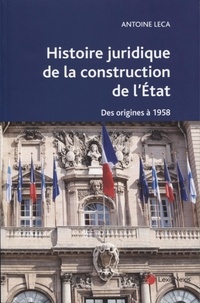 Antoine Leca - Histoire juridique de la construction de l'Etat - Des origines à 1958.