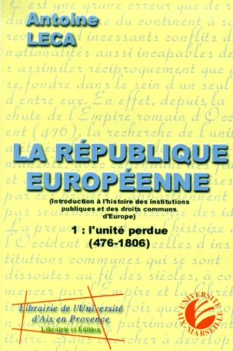 Antoine Leca - La république européenne. - Introduction à l'histoire des instructions publiques et des droits communs de l'Europe, Volume 1, L'unité perdue (476-1806).
