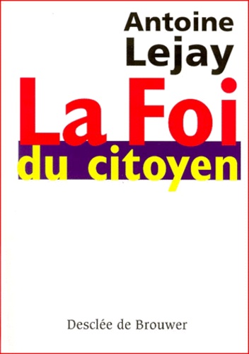 Antoine Lejay - La Foi Du Citoyen. Itineraire D'Un Chretien Engage.
