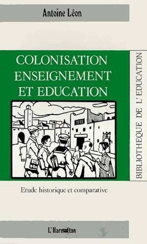 Antoine Léon - Colonisation, enseignement et éducation - Etude historique et comparative.