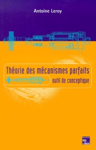 Antoine Leroy - Theorie Des Mecanismes Parfaits. Outils De Conceptique.