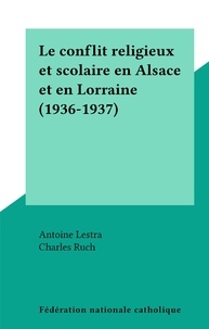 Antoine Lestra et Charles Ruch - Le conflit religieux et scolaire en Alsace et en Lorraine (1936-1937).